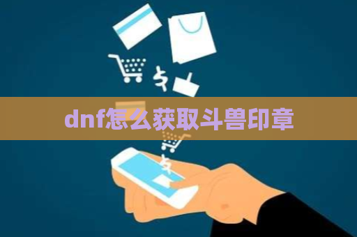 dnf怎么获取斗兽印章 第1张